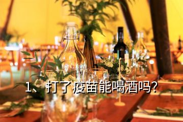 1、打了疫苗能喝酒嗎？