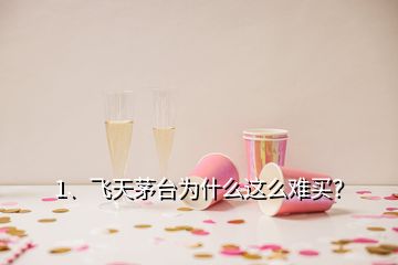 1、飛天茅臺為什么這么難買？