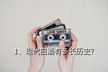 1、現(xiàn)代白酒有多長歷史？