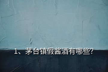 1、茅臺(tái)鎮(zhèn)假醬酒有哪些？