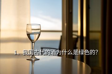 1、我國(guó)古代的酒為什么是綠色的？