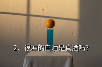2、很沖的白酒是真酒嗎？