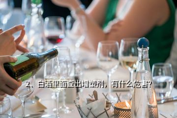 2、白酒里面查出增塑劑，有什么危害？