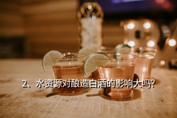 2、水資源對釀造白酒的影響大嗎？