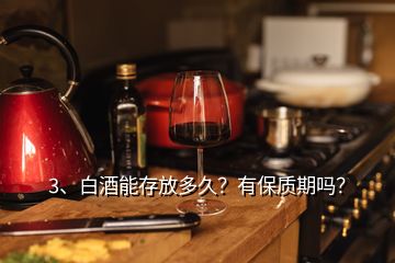 3、白酒能存放多久？有保質(zhì)期嗎？