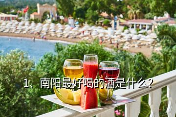 1、南陽最好喝的酒是什么？
