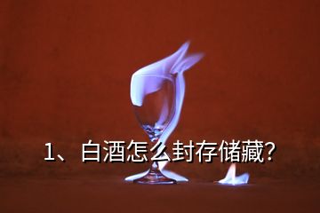 1、白酒怎么封存儲(chǔ)藏？