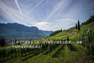 1、中了幾瓶茅臺(tái)飛天，問下每年價(jià)格變化規(guī)律，一般都什么時(shí)候賣價(jià)格會(huì)高點(diǎn)？