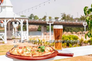 2、年薪一百萬(wàn)的男人，一般聚會(huì)喝什么價(jià)格的白酒？