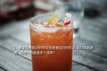2、家里有兩瓶1997年慶祝香港回歸時的2斤裝53度賴茅酒，現(xiàn)在一瓶能值多少錢??？