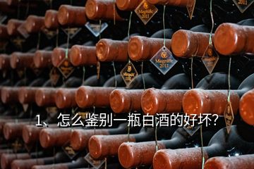 1、怎么鑒別一瓶白酒的好壞？