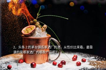 2、頭條上的茅臺(tái)鎮(zhèn)各家酒廠的酒，從性價(jià)比來看，最靠譜的是哪家酒廠的哪款產(chǎn)品呢？