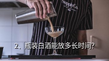 2、瓶裝白酒能放多長(zhǎng)時(shí)間？