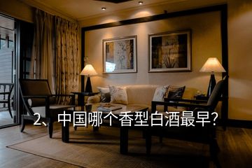 2、中國哪個(gè)香型白酒最早？