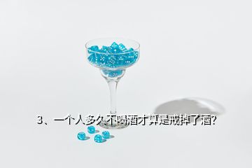 3、一個(gè)人多久不喝酒才算是戒掉了酒？