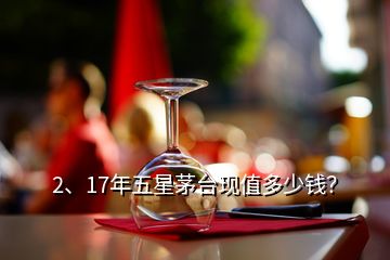 2、17年五星茅臺現(xiàn)值多少錢？
