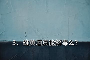 3、雄黃酒真能解毒么？