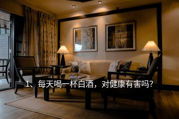 1、每天喝一杯白酒，對(duì)健康有害嗎？