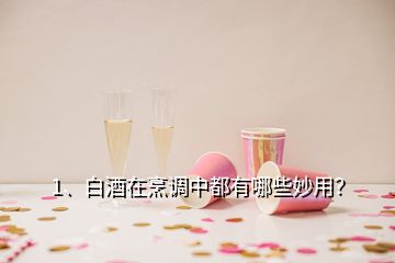 1、白酒在烹調中都有哪些妙用？