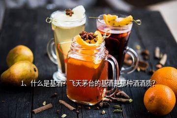 1、什么是基酒？飛天茅臺的基酒是那種酒酒質？