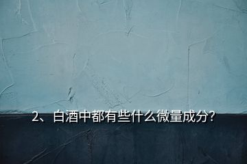 2、白酒中都有些什么微量成分？