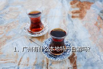 1、廣州有什么本地特產(chǎn)白酒嗎？