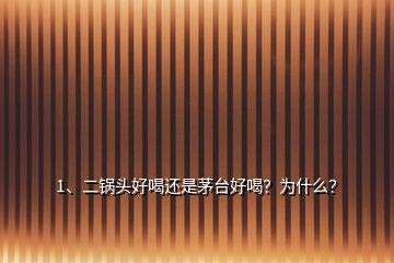 1、二鍋頭好喝還是茅臺(tái)好喝？為什么？