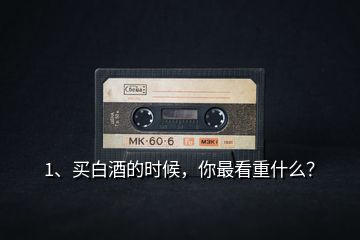 1、買白酒的時候，你最看重什么？