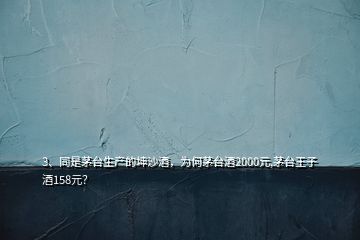 3、同是茅臺生產(chǎn)的坤沙酒，為何茅臺酒2000元,茅臺王子酒158元？