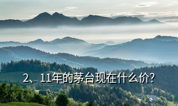 2、11年的茅臺(tái)現(xiàn)在什么價(jià)？