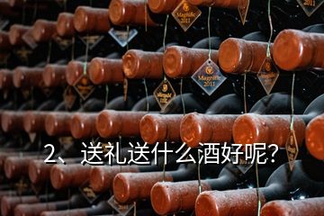2、送禮送什么酒好呢？