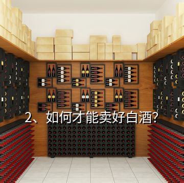 2、如何才能賣好白酒？