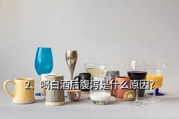 2、喝白酒后腹瀉是什么原因？