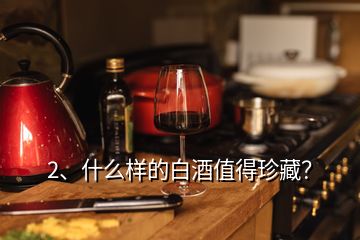 2、什么樣的白酒值得珍藏？