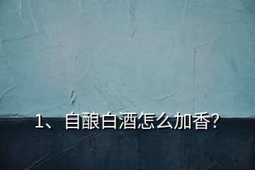 1、自釀白酒怎么加香？