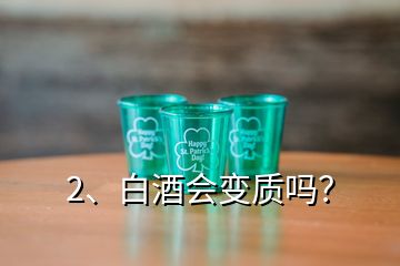 2、白酒會變質(zhì)嗎？