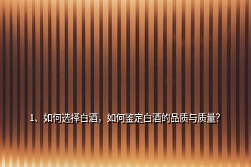1、如何選擇白酒，如何鑒定白酒的品質(zhì)與質(zhì)量？