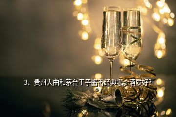 3、貴州大曲和茅臺王子醬香經(jīng)典哪個(gè)酒質(zhì)好？