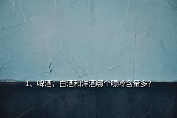 1、啤酒，白酒和洋酒哪個嘌呤含量多？