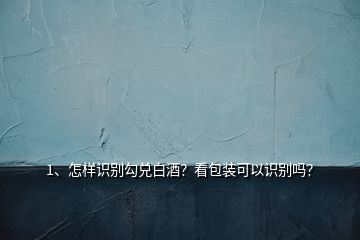 1、怎樣識(shí)別勾兌白酒？看包裝可以識(shí)別嗎？