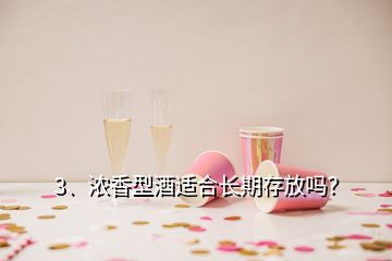 3、濃香型酒適合長期存放嗎？