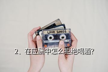 2、在應(yīng)酬中怎么拒絕喝酒？