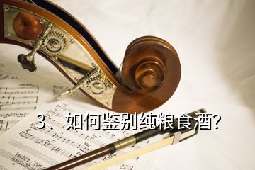 3、如何鑒別純糧食酒？