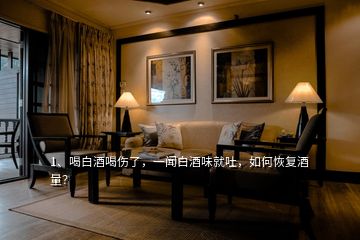 1、喝白酒喝傷了，一聞白酒味就吐，如何恢復(fù)酒量？