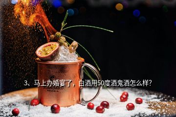 3、馬上辦婚宴了，白酒用50度酒鬼酒怎么樣？