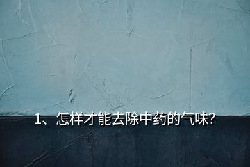 1、怎樣才能去除中藥的氣味？