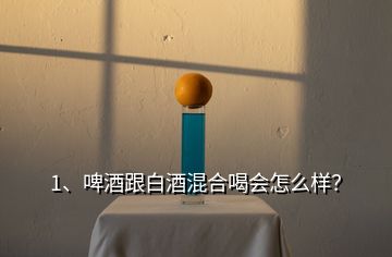 1、啤酒跟白酒混合喝會(huì)怎么樣？