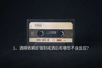 1、酒精依賴癥強制戒酒后有哪些不良反應？