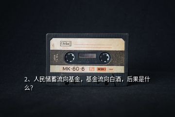 2、人民儲蓄流向基金，基金流向白酒，后果是什么？