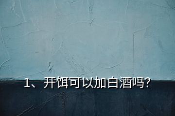 1、開餌可以加白酒嗎？